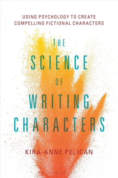 The science of writing characters : using psychology to create compelling fictional characters / Kira-Anne Pelican.