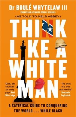Think like a white man : a satirical guide to conquering the world ... while black / Dr Boulé Whytelaw, III ; as told to Nels Abbey.
