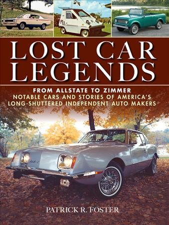 Lost car legends : from Allstate to Zimmer notable cars and stories of America's long-shuttered independent auto makers / Patrick R. Foster.