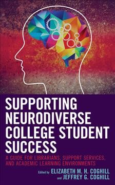 Supporting neurodiverse college student success : a guide for librarians, student support services, and academic learning environments / Elizabeth M. H. Coghill, Jeffrey G. Coghill, [editors].