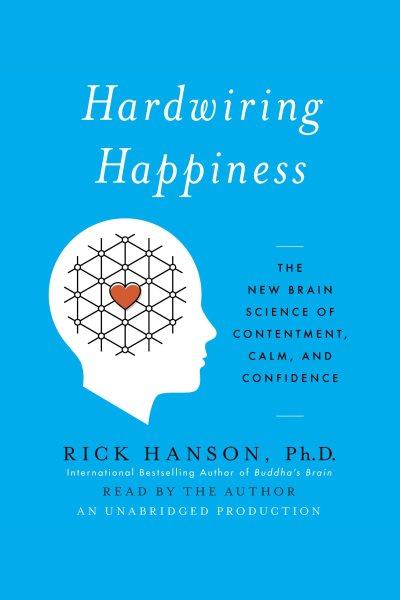 Hardwiring happiness [electronic resource] : The new brain science of contentment, calm, and confidence. Rick Hanson.