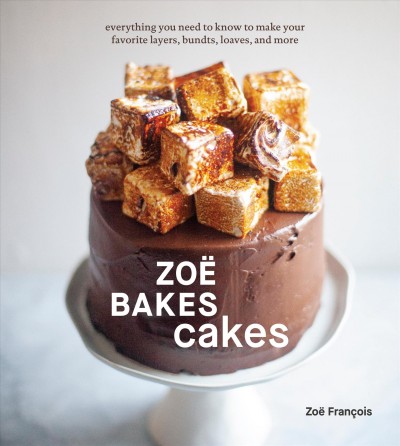 Zoë bakes cakes : everything you need to know to make your favorite layers, bundts, loaves, and more / Zoë François ; How-to and author photos by Sarah Kieffer.
