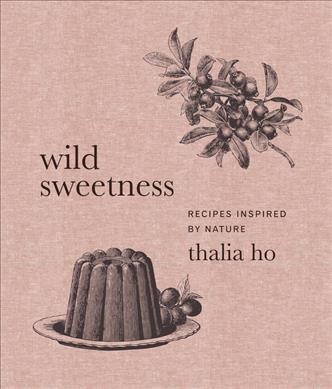 Wild sweetness : recipes inspired by nature / Thalia Ho.