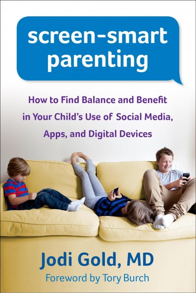 Screen-smart parenting : how to find balance and benefit in your child's use of social media, apps, and digital devices / Jodi Gold ; foreword by Tory Burch.