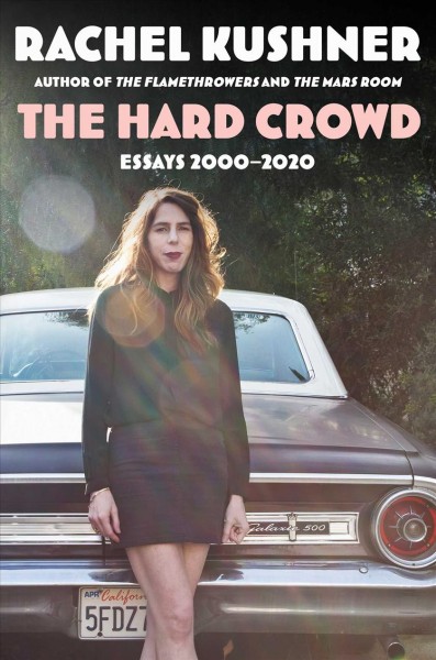 The hard crowd : essays 2000-2020 / Rachel Kushner.