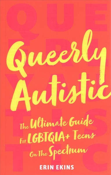 Queerly autistic : the ultimate guide for LGBTQIA+ teens on the spectrum / Erin Ekins.