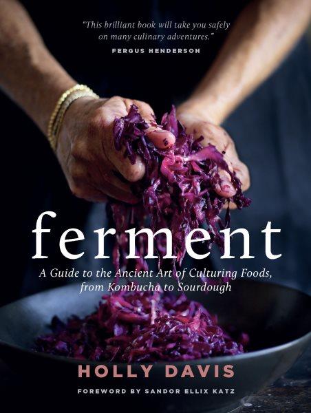 Ferment [electronic resource] : a guide to the ancient art of culturing foods, from kombucha to aourdough / by Holly Davis.