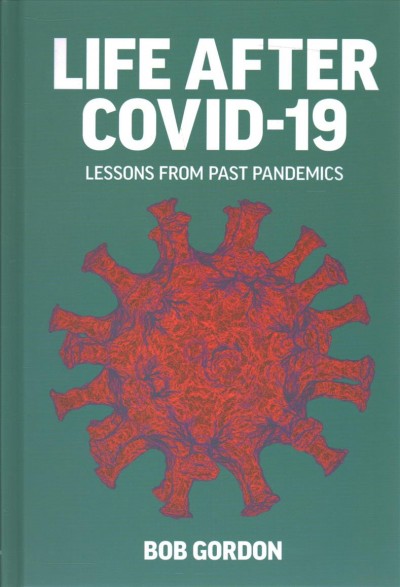 Life after COVID-19 : lessons from past pandemics / Bob Gordon.