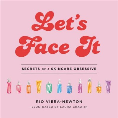 Let's face it : secrets of a skincare obsessive / Rio Viero-Newton ; illustrated by Laura Chautin.