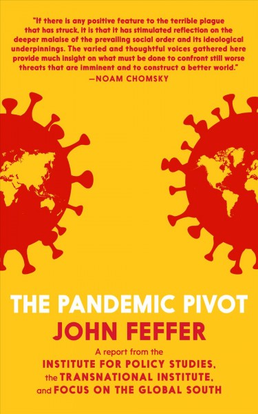 The pandemic pivot : a report from The Institute for Policy Studies, The Transnational Institute, and Focus on the Global South / John Feffer.
