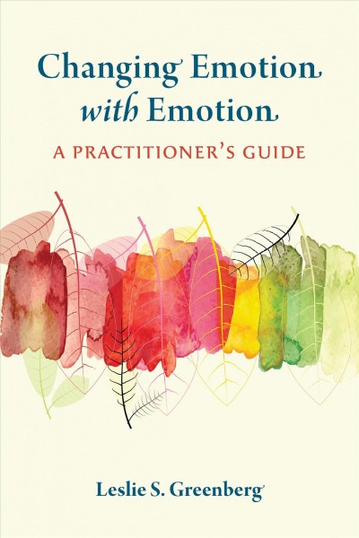 Changing emotion with emotion : a practitioner's guide / Leslie S. Greenberg.