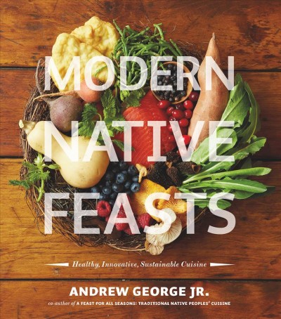 Modern native feasts [electronic resource] : healthy, innovative, sustainable cuisine. Andrew George.