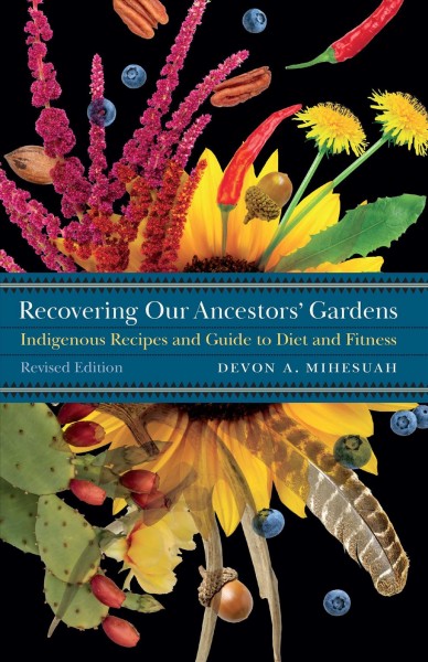 Recovering our ancestors' gardens [electronic resource] : Indigenous recipes and guide to diet and fitness / Devon A Mihesuah.