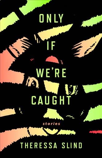 Only if we're caught : stories / Theressa Slind. 