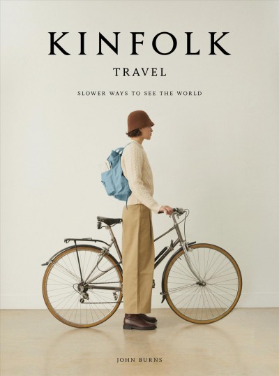 Kinfolk travel : slower ways to see the world / John Burns.