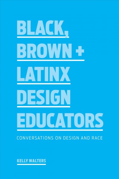 Black, Brown + Latinx design educators : conversations on design and race / Kelly Walters.