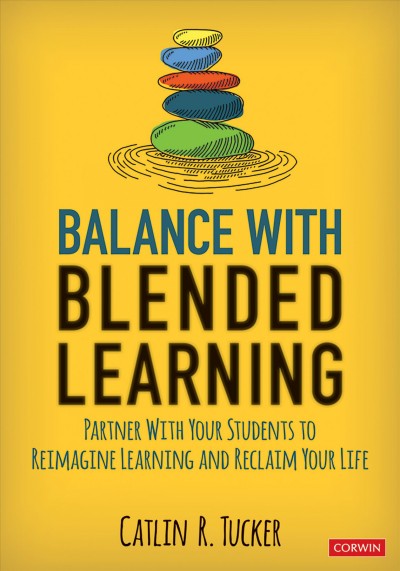 Balance with blended learning [electronic resource] : partner with your students to reimagine learning and reclaim your life / Catlin R. Tucker.