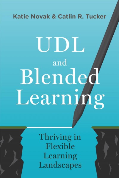 UDL and blended learning [electronic resource] : thriving in flexible learning landscapes / Katie Novak & Catlin R. Tucker.