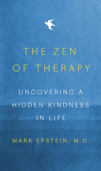 The Zen of therapy : uncovering a hidden kindness in life / Mark Epstein, M.D..