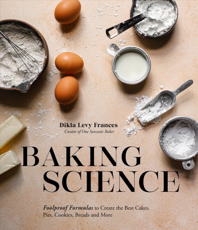 Baking science : foolproof formulas to create the best cakes, pies, cookies, breads and more / Dikla Levy Frances.