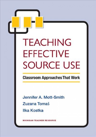 Teaching effective source use : classroom approaches that work / Jennifer A. Mott-Smith, Zuzana Tomaš, Ilka Kostka.