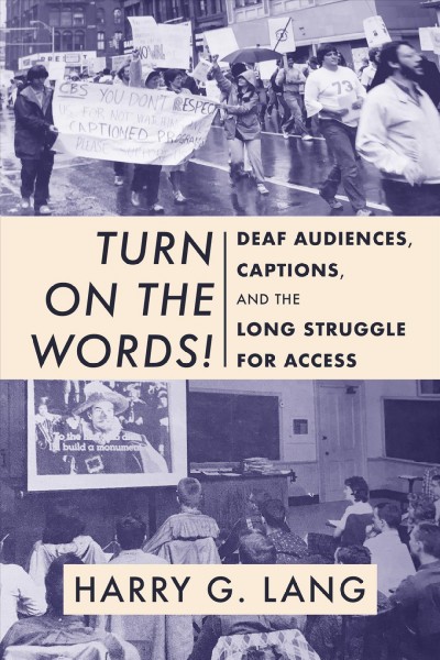 Turn on the words! : deaf audiences, captions, and the long struggle for access / Harry G. Lang.
