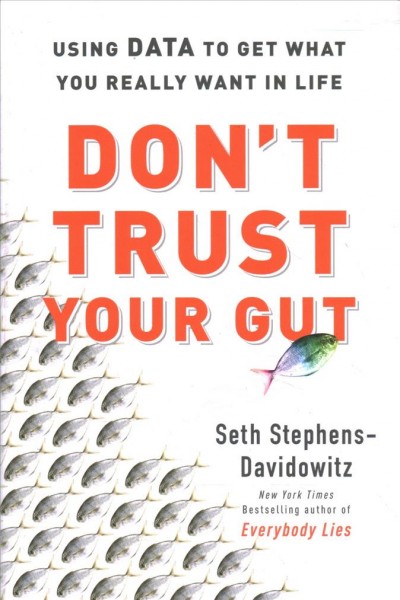 Don't trust your gut : using data to get what you really want in life / Seth Stephens-Davidowitz.
