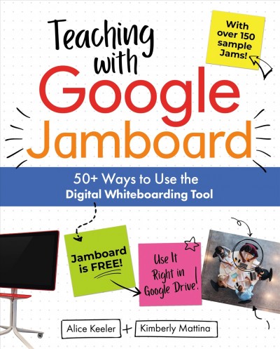 Teaching with Google Jamboard [electronic resource] : 50+ Ways to Use the Digital Whiteboarding Tool.