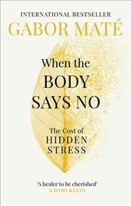 When the body says no : the cost of hidden stress / Gabor Maté, M.D.