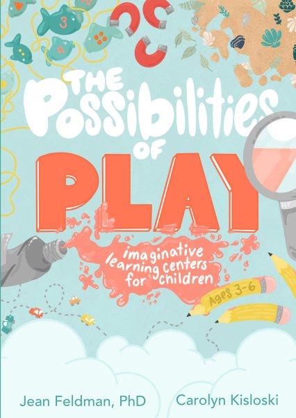 The possibilities of play : imaginative learning centers for children ages 3-6 / Jean Feldman, PhD; Carolyn Kisloski.