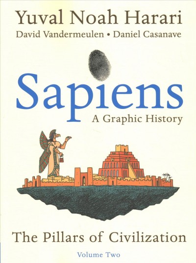 Sapiens : a graphic history. Volume two, The pillars of civilization / creation and co-writing, Yuval Noah Harari ; adaptation and co-writing, David Vandermeulen ; adaptation and illustration, Daniel Casanave ; colors, Claire Champion ; translation and editing, Adriana Hunter.