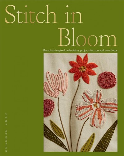 Stitch in bloom : botanical-inspired embroidery projects for you and your home / Lora Avedian ; photography by Matt Russell.
