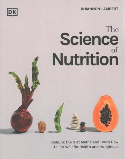 The science of nutrition : debunk the diet myths and learn how to eat well for health and happiness / Rhiannon Lambert.