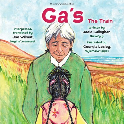 Ga's = the train / written by Jodie Callaghan, giswi'g'g ; illustrated by Georgia Lesley, nujiamalwi'giget ; interpreted/translated by Joe Wilmot, nugins'tmasewet.