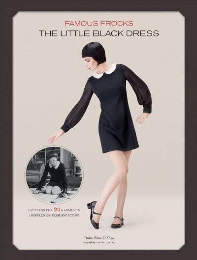 Famous frocks [electronic resource] : the little black dress : patterns for 20 garments inspired by fashion icons / Dolin Bliss O'Shea ; photography by Daniel Castro.
