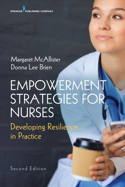 Empowerment strategies for nurses [electronic resource]: developing resilience in practice / Margaret McAllister, Donna Lee Brien, editors.