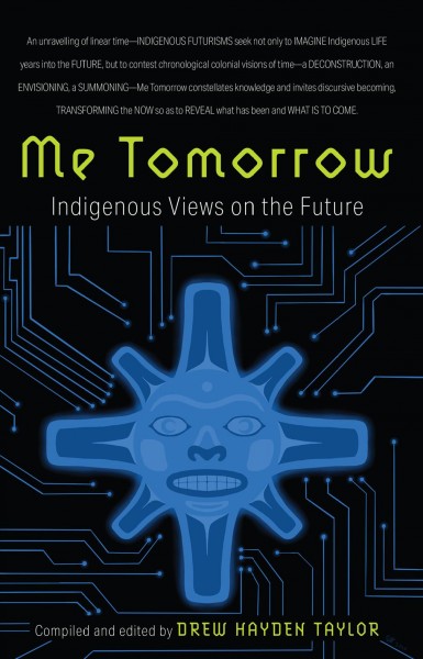 Me tomorrow [electronic resource]: Indigenous views on the future / compiled and edited by Drew Hayden Taylor.