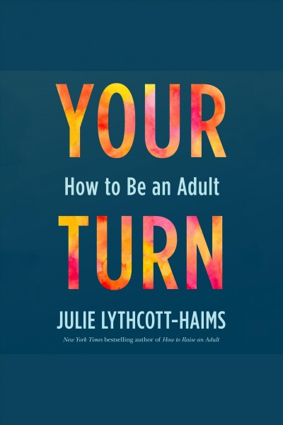 Your turn [electronic resource] : How to be an adult / Julie Lythcott-Haims.