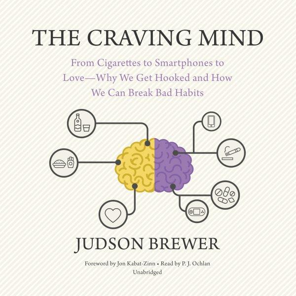 The craving mind [electronic resource] : From cigarettes to smartphones to love--why we get hooked and how we can break bad habits / Judson Brewer.