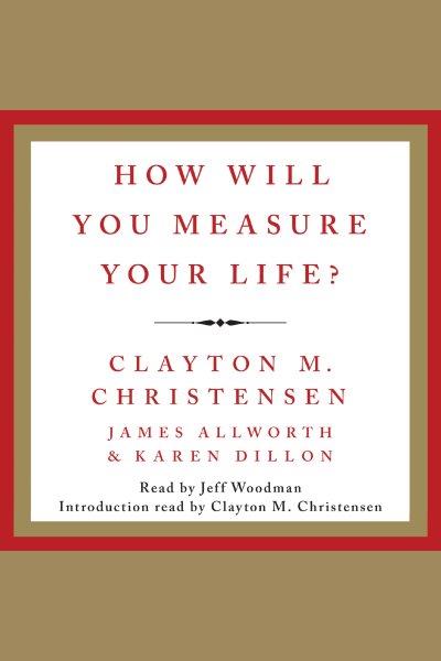 How will you measure your life? [electronic resource] / Clayton M Christensen.