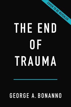 The end of trauma [electronic resource] : how the new science of resilience is changing how we think about ptsd / George A Bonanno.
