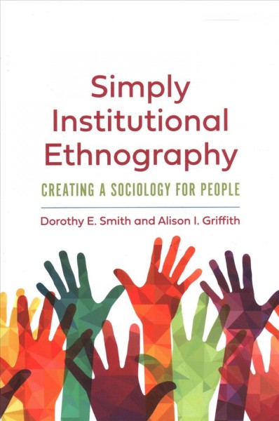 Simply institutional ethnography : creating a sociology for people / Dorothy E. Smith and Alison I. Griffith.