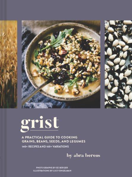 Grist [electronic resource] : a practical guide to cooking grains, beans, seeds, and legumes.