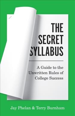 The secret syllabus : a guide to the unwritten rules of college success / Jay Phelan & Terry Burnham.