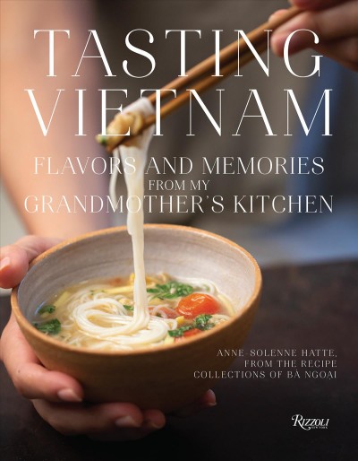 Tasting Vietnam : flavors and memories from my grandmother's kitchen / Anne-Solenne Hatte, from the recipe collections of Bà Ngoại.