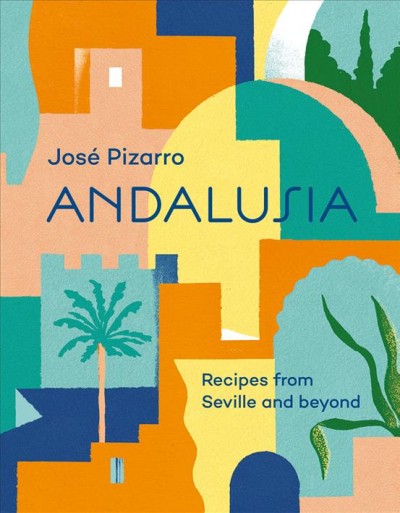 Andalusia : recipes from Seville and beyond / José Pizarro ; photographer, Emma Lee ; illustrations, Daniel Clarke.