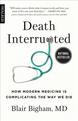 Death interrupted : how modern medicine is complicating the way we die / Blair Bigham, MD.