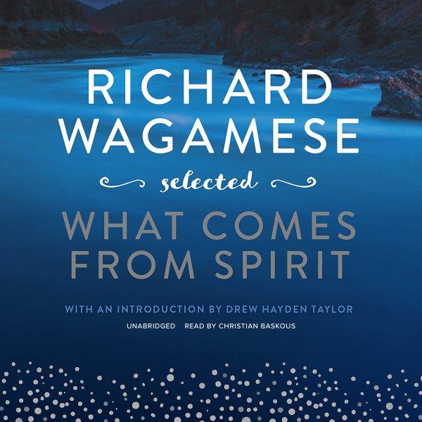 Richard wagamese selected [electronic resource] : What comes from spirit / Richard Wagamese.