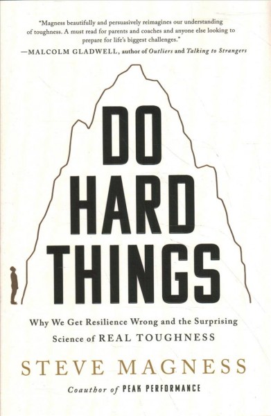 Do hard things : why we get resilience wrong and the surprising science of real toughness / Steve Magness.