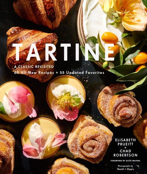 Tartine : a classic revisited, 68 all-new recipes + 55 updated favorites / Elisabeth Prueitt & Chad Robertson ; foreword by Alice Waters.